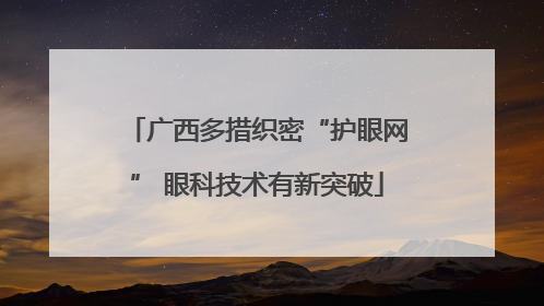 广西多措织密“护眼网” 眼科技术有新突破