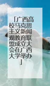 广西高校马克思主义新闻观教育联盟成立大会在广西大学举办