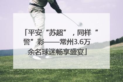 平安“苏超”，同样“警”彩——常州3.6万余名球迷畅享盛宴