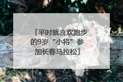 平时就喜欢跑步的9岁“小将”参加长春马拉松