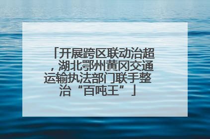 开展跨区联动治超，湖北鄂州黄冈交通运输执法部门联手整治“百吨王”