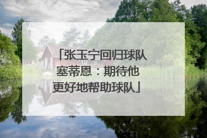 张玉宁回归球队 塞蒂恩：期待他更好地帮助球队