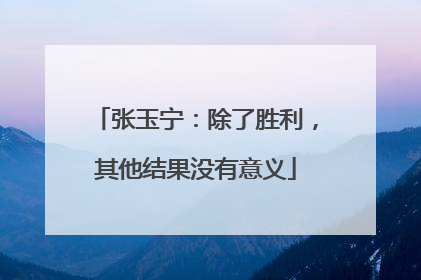 张玉宁：除了胜利，其他结果没有意义