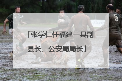 张学仁任福建一县副县长、公安局局长