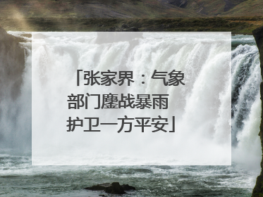张家界：气象部门鏖战暴雨 护卫一方平安