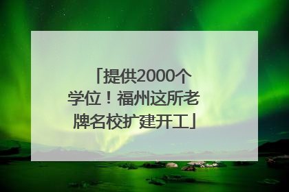 提供2000个学位！福州这所老牌名校扩建开工
