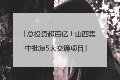 总投资超百亿！山西集中批复5大交通项目