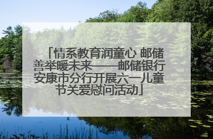 情系教育润童心 邮储善举暖未来——邮储银行安康市分行开展六一儿童节关爱慰问活动