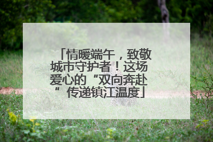 情暖端午，致敬城市守护者！这场爱心的“双向奔赴”传递镇江温度