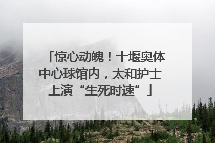 惊心动魄！十堰奥体中心球馆内，太和护士上演“生死时速”