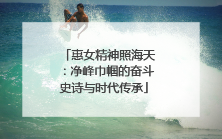 惠女精神照海天：净峰巾帼的奋斗史诗与时代传承