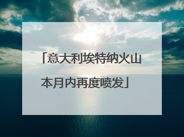 意大利埃特纳火山本月内再度喷发