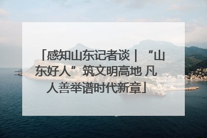 感知山东记者谈｜“山东好人”筑文明高地 凡人善举谱时代新章