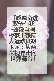 感恩奋进 双争有我•致敬自强模范丨残疾人运动员赵玉萍：从两米视界走向世界舞台