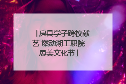 房县学子跨校献艺 燃动湖工职院思美文化节
