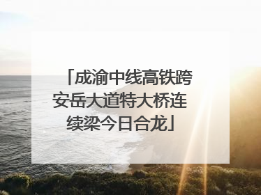 成渝中线高铁跨安岳大道特大桥连续梁今日合龙