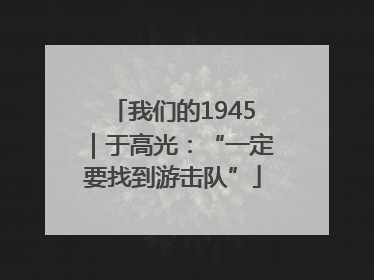 我们的1945｜于高光：“一定要找到游击队”
