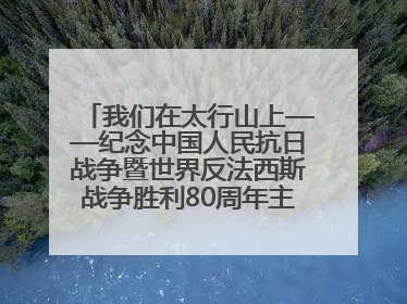 我们在太行山上——纪念中国人民抗日战争暨世界反法西斯战争胜利80周年主题征文活动
