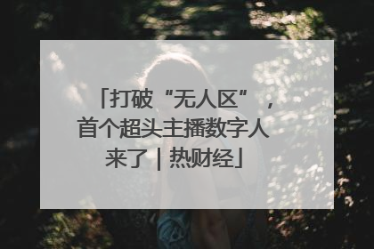 打破“无人区”，首个超头主播数字人来了｜热财经