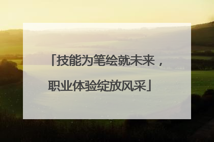技能为笔绘就未来，职业体验绽放风采