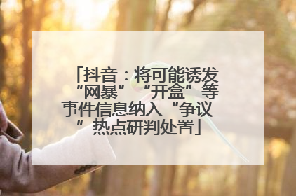 抖音：将可能诱发“网暴”“开盒”等事件信息纳入“争议”热点研判处置