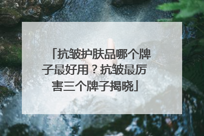 抗皱护肤品哪个牌子最好用？抗皱最厉害三个牌子揭晓