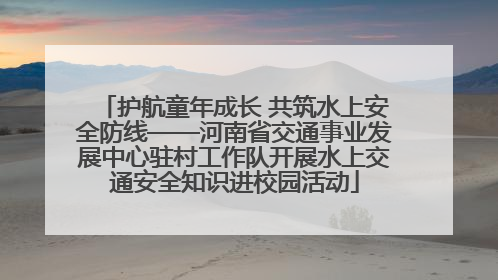 护航童年成长 共筑水上安全防线——河南省交通事业发展中心驻村工作队开展水上交通安全知识进校园活动