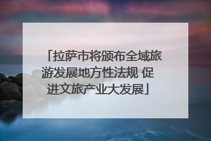 拉萨市将颁布全域旅游发展地方性法规 促进文旅产业大发展