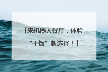 来机器人餐厅，体验“干饭”新选择！