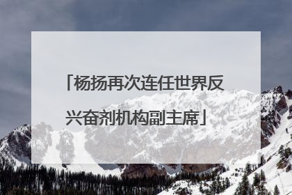 杨扬再次连任世界反兴奋剂机构副主席