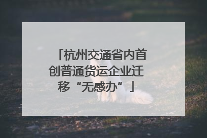 杭州交通省内首创普通货运企业迁移“无感办”