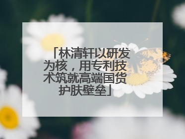 林清轩以研发为核，用专利技术筑就高端国货护肤壁垒