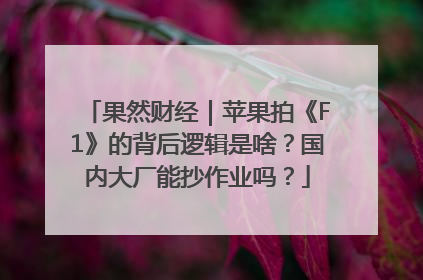 果然财经｜苹果拍《F1》的背后逻辑是啥？国内大厂能抄作业吗？