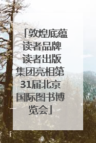 敦煌底蕴 读者品牌 读者出版集团亮相第31届北京国际图书博览会