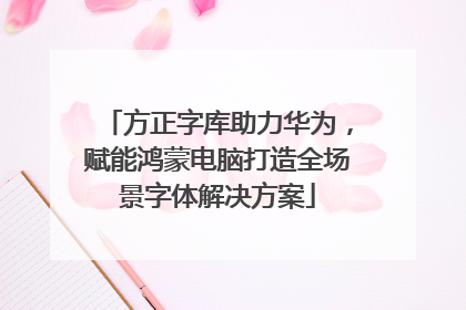 方正字库助力华为，赋能鸿蒙电脑打造全场景字体解决方案