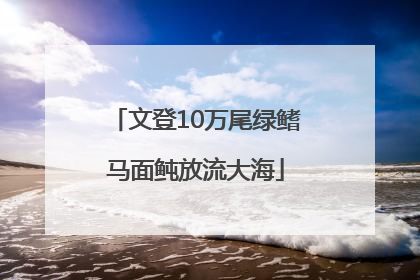 文登10万尾绿鳍马面鲀放流大海