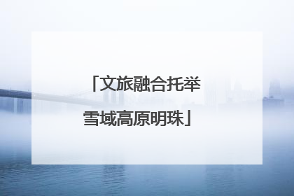 文旅融合托举雪域高原明珠