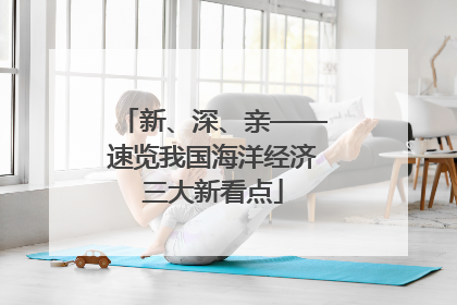 新、深、亲——速览我国海洋经济三大新看点