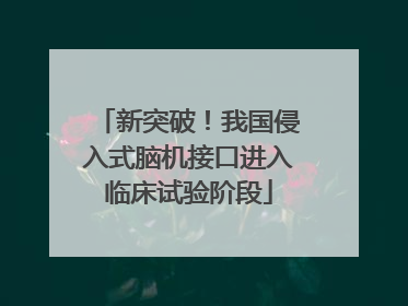 新突破！我国侵入式脑机接口进入临床试验阶段