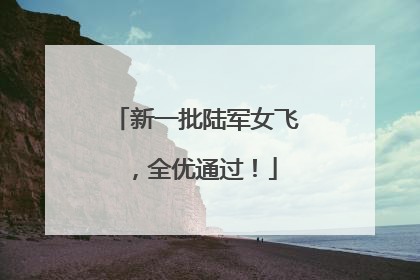 新一批陆军女飞，全优通过！