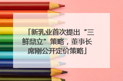 新乳业首次提出“三鲜鼎立”策略，董事长席刚公开定价策略