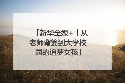 新华全媒+丨从老师背篓到大学校园的追梦女孩