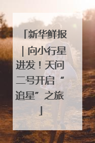 新华鲜报｜向小行星进发！天问二号开启“追星”之旅