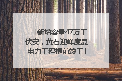 新增容量47万千伏安，黄石迎峰度夏电力工程提前竣工
