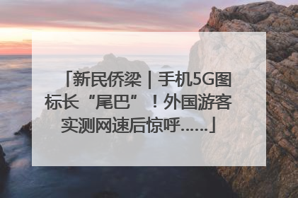 新民侨梁｜手机5G图标长“尾巴”！外国游客实测网速后惊呼……
