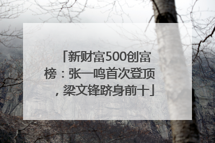 新财富500创富榜：张一鸣首次登顶，梁文锋跻身前十