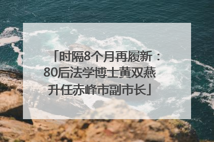 时隔8个月再履新：80后法学博士黄双燕升任赤峰市副市长