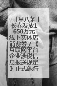 早八条丨长春发放1650万元线下实体店消费券／《互联网平台企业涉税信息报送规定》正式施行