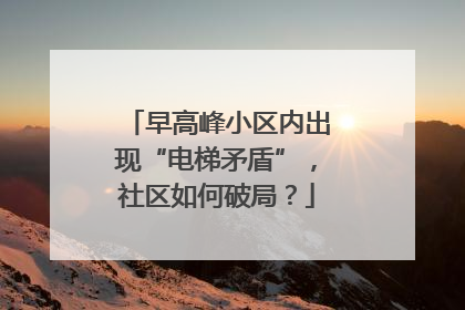 早高峰小区内出现“电梯矛盾”，社区如何破局？