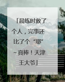 晨练时救了个人，完事还比了个“耶”～真棒！天津王大爷